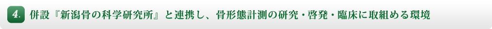 4. 併設『新潟骨の科学研究所』と医療現場にて、骨形態計測の研究、啓発から、臨床まで行える環境